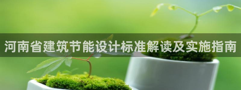 e尊国际-e尊国际官网：河南省建筑节能设计标准解读及实施指南