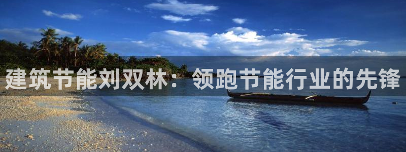 e尊国际-e尊国际官网：建筑节能刘双林：领跑节能行业的先锋