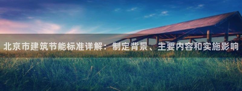 e尊国际娱乐官网下载：北京市建筑节能标准详解：制定背景、主要内容和实施影响