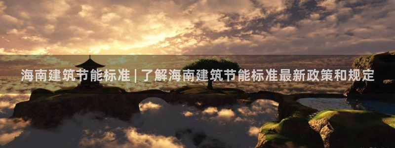 e尊国际平台：海南建筑节能标准 | 了解海南建筑节能标准最新政策和规定
