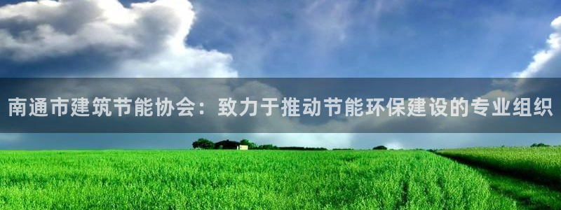 e尊国际娱乐官网地址：南通市建筑节能协会：致力于推动节能环保建设的专业组织