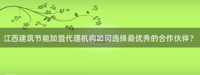 E尊国际：江西建筑节能加盟代理机构如何选择最优秀的合作伙伴？