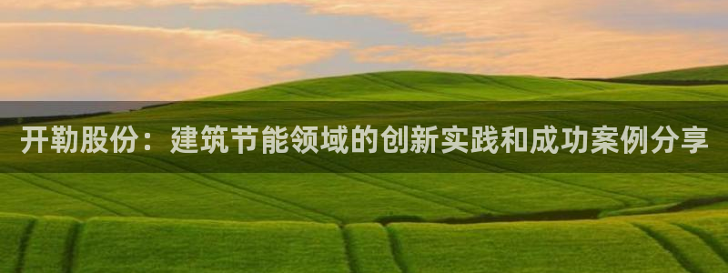 E尊国际：开勒股份：建筑节能领域的创新实践和成功案例分享