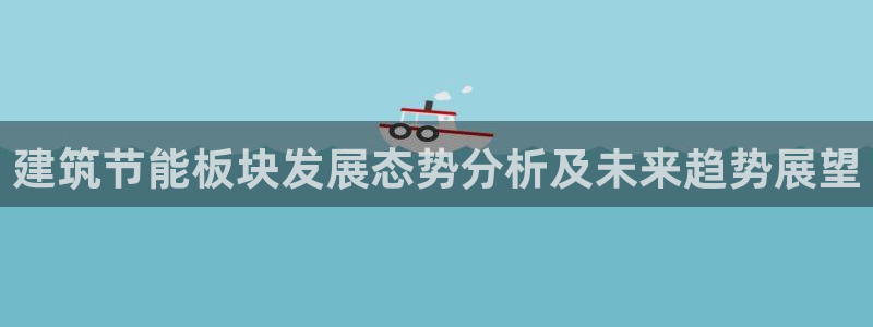 e尊国际地址：建筑节能板块发展态势分析及未来趋势展望