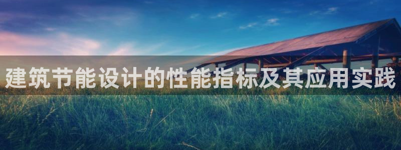 e尊国际娱乐官网下载：建筑节能设计的性能指标及其应用实践