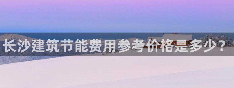 尊亿游戏国际官网：长沙建筑节能费用参考价格是多少？