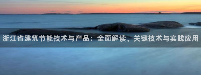 e尊电竞：浙江省建筑节能技术与产品：全面解读、关键技术与实践应用