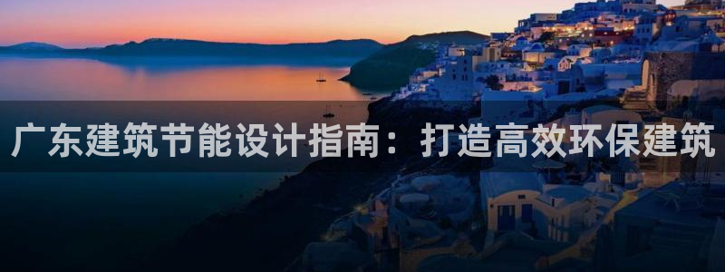 e尊国际平台：广东建筑节能设计指南：打造高效环保建筑