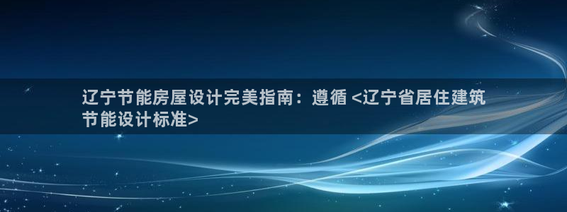 e尊国际7779：辽宁节能房屋设计完美指南：遵循 <辽宁省居住建筑
节能设计标准>