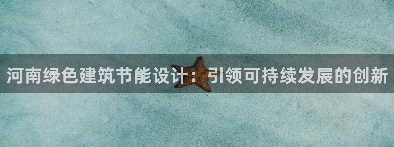 e尊国际地址：河南绿色建筑节能设计：引领可持续发展的创新