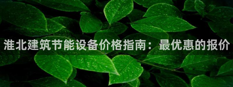 e尊国际的手机登录网站：淮北建筑节能设备价格指南：最优惠的报价