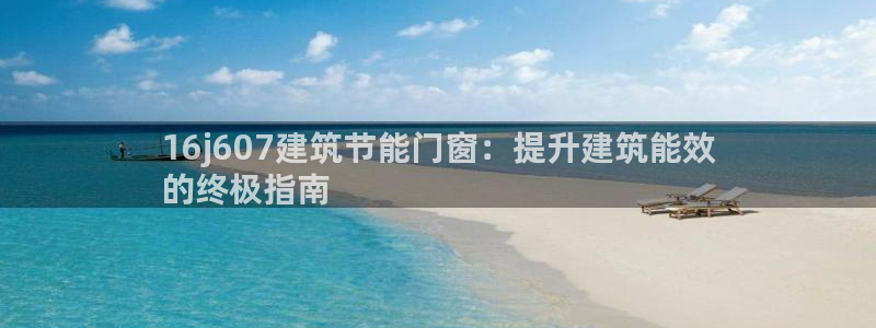 e尊国际网址：16j607建筑节能门窗：提升建筑能效
的终极指南