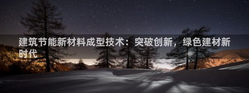 e尊国际客户端：建筑节能新材料成型技术：突破创新，绿色建材新
时代