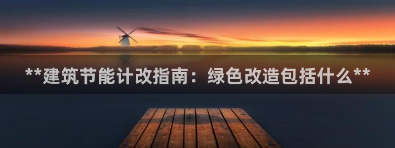 e尊国际官方网站：**建筑节能计改指南：绿色改造包括什么**