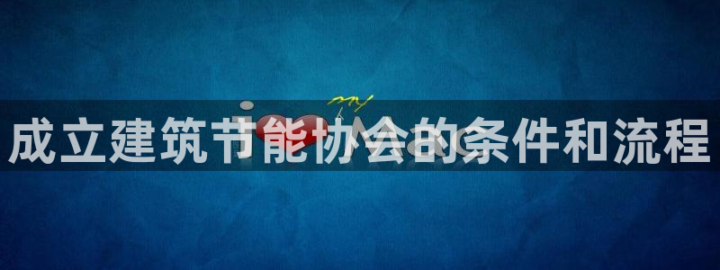 e尊国际7779：成立建筑节能协会的条件和流程