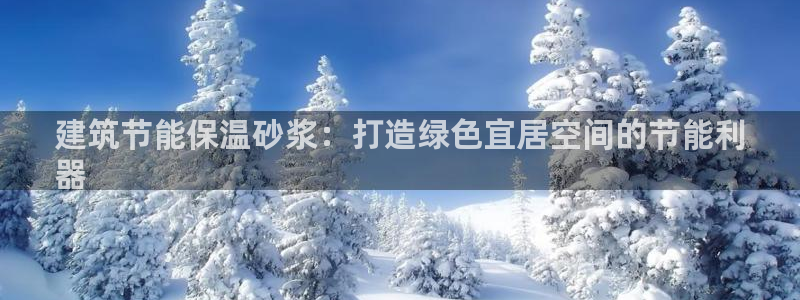 e尊国际客户端下载：建筑节能保温砂浆：打造绿色宜居空间的节能利
器