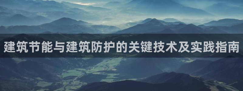 e尊国际官网·网址：建筑节能与建筑防护的关键技术及实践指南