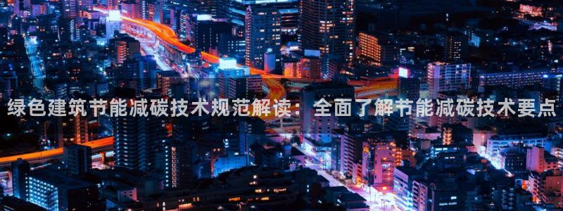 E尊国际网站：绿色建筑节能减碳技术规范解读：全面了解节能减碳技术要点