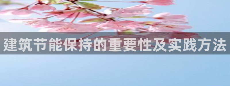 e尊电竞：建筑节能保持的重要性及实践方法