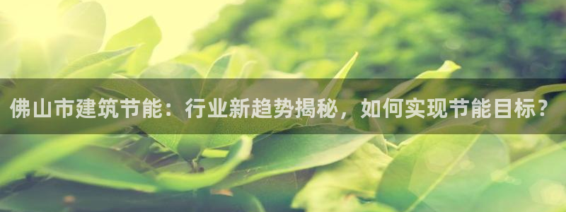 e尊国际app：佛山市建筑节能：行业新趋势揭秘，如何实现节能目标？