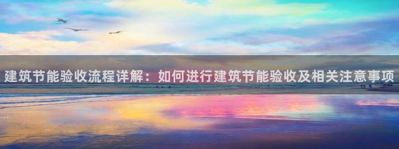 e尊国际官方网站：建筑节能验收流程详解：如何进行建筑节能验收及相关注意事项