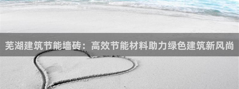 e尊国际是个黑网：芜湖建筑节能墙砖：高效节能材料助力绿色建筑新风尚