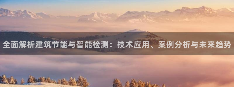e尊国际-可可计划：全面解析建筑节能与智能检测：技术应用、案例分析与未来趋势