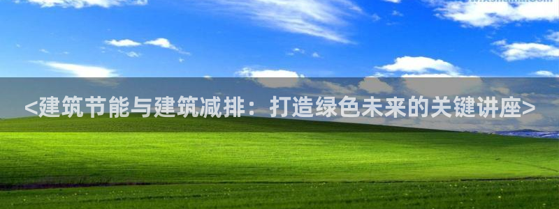 e尊国际客服：<建筑节能与建筑减排：打造绿色未来的关键讲座>