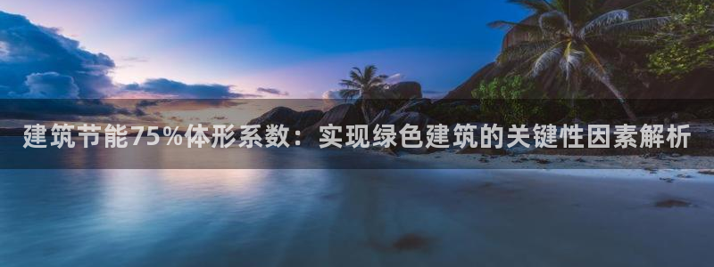 e尊国际官网app：建筑节能75%体形系数：实现绿色建筑的关键性因素解析