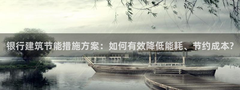 e尊国际-e尊国际官网：银行建筑节能措施方案：如何有效降低能耗、节约成本?