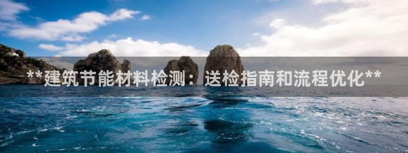 e尊国际娱乐官网下载：**建筑节能材料检测：送检指南和流程优化**