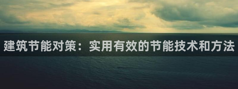 e尊国际是个黑网：建筑节能对策：实用有效的节能技术和方法