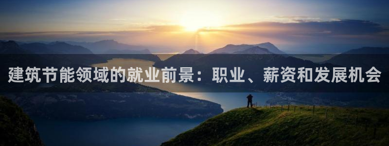 e尊国际官方网站：建筑节能领域的就业前景：职业、薪资和发展机会