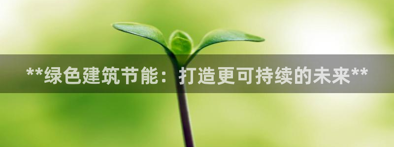 e尊国际app：**绿色建筑节能：打造更可持续的未来**