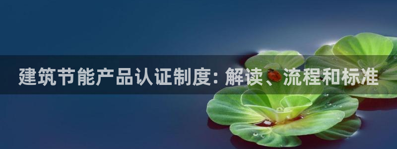 e尊国际平台：建筑节能产品认证制度: 解读、流程和标准